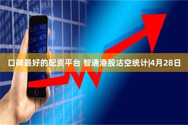口碑最好的配资平台 智通港股沽空统计|4月28日