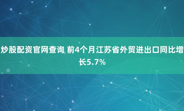 炒股配资官网查询 前4个月江苏省外贸进出口同比增长5.7%