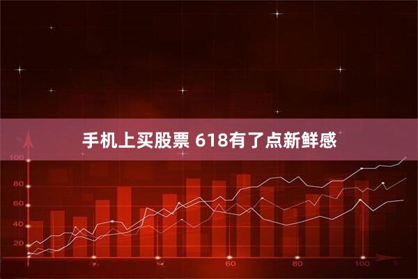 手机上买股票 618有了点新鲜感