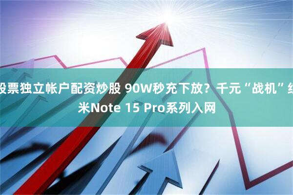 股票独立帐户配资炒股 90W秒充下放？千元“战机”红米Note 15 Pro系列入网