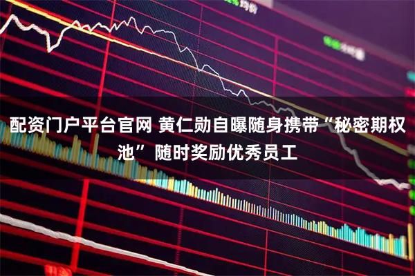 配资门户平台官网 黄仁勋自曝随身携带“秘密期权池” 随时奖励优秀员工