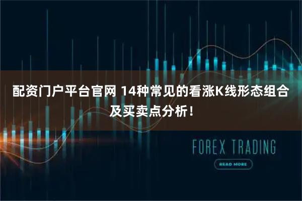 配资门户平台官网 14种常见的看涨K线形态组合及买卖点分析！